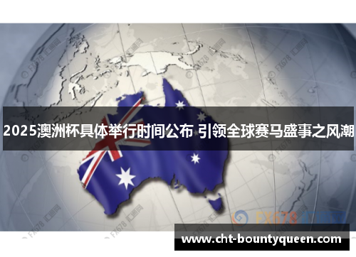 2025澳洲杯具体举行时间公布 引领全球赛马盛事之风潮