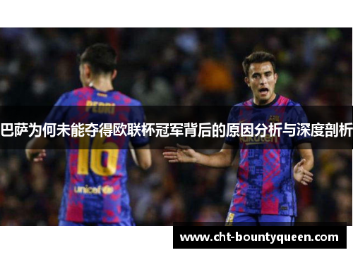 巴萨为何未能夺得欧联杯冠军背后的原因分析与深度剖析