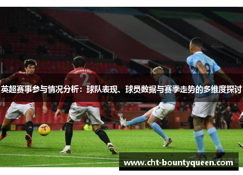英超赛事参与情况分析：球队表现、球员数据与赛季走势的多维度探讨