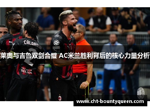 莱奥与吉鲁双剑合璧 AC米兰胜利背后的核心力量分析