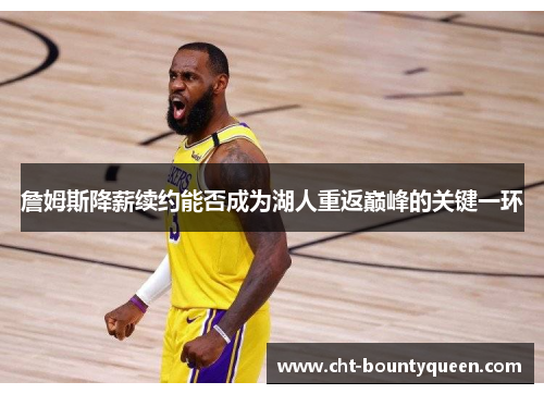 詹姆斯降薪续约能否成为湖人重返巅峰的关键一环