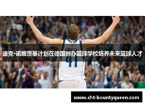 迪克·诺维茨基计划在德国创办篮球学校培养未来篮球人才