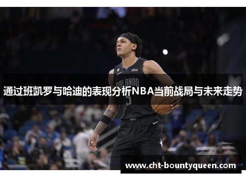 通过班凯罗与哈迪的表现分析NBA当前战局与未来走势 通过班凯罗与哈迪的表现分析NBA当前战局与未来走势