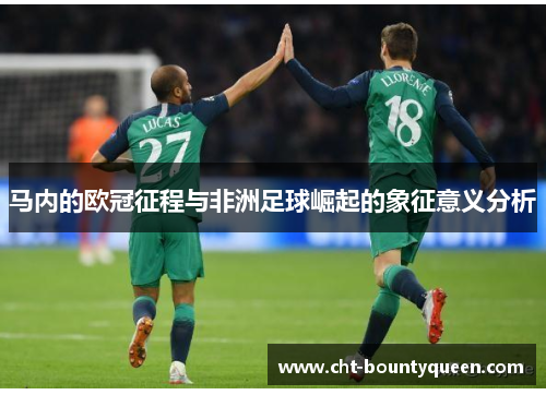 马内的欧冠征程与非洲足球崛起的象征意义分析