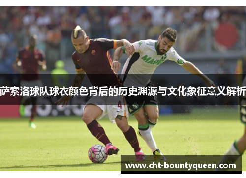 萨索洛球队球衣颜色背后的历史渊源与文化象征意义解析