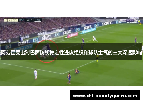 阿劳霍复出对巴萨防线稳定性进攻组织和球队士气的三大深远影响 阿劳霍复出对巴萨防线稳定性进攻组织和球队士气的三大深远影响