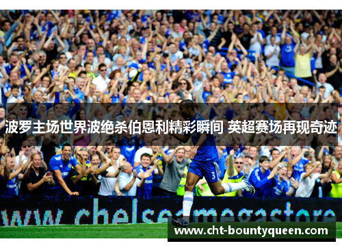 波罗主场世界波绝杀伯恩利精彩瞬间 英超赛场再现奇迹