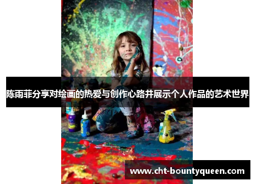 陈雨菲分享对绘画的热爱与创作心路并展示个人作品的艺术世界